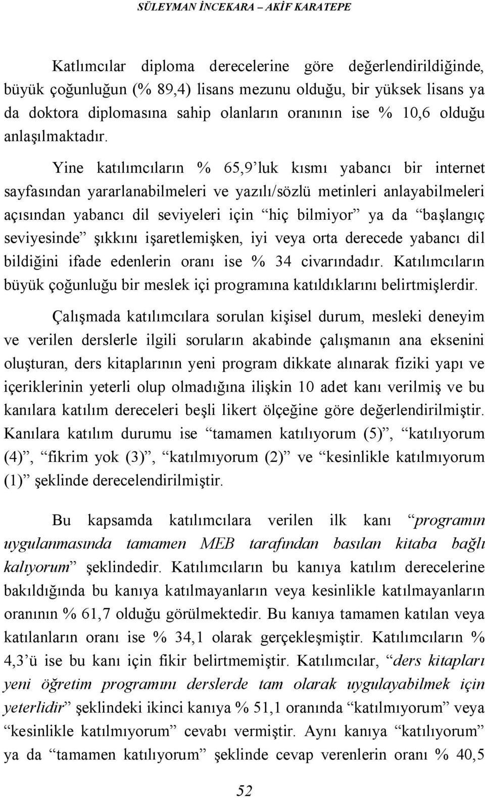 Yine katılımcıların % 65,9 luk kısmı yabancı bir internet sayfasından yararlanabilmeleri ve yazılı/sözlü metinleri anlayabilmeleri açısından yabancı dil seviyeleri için hiç bilmiyor ya da başlangıç