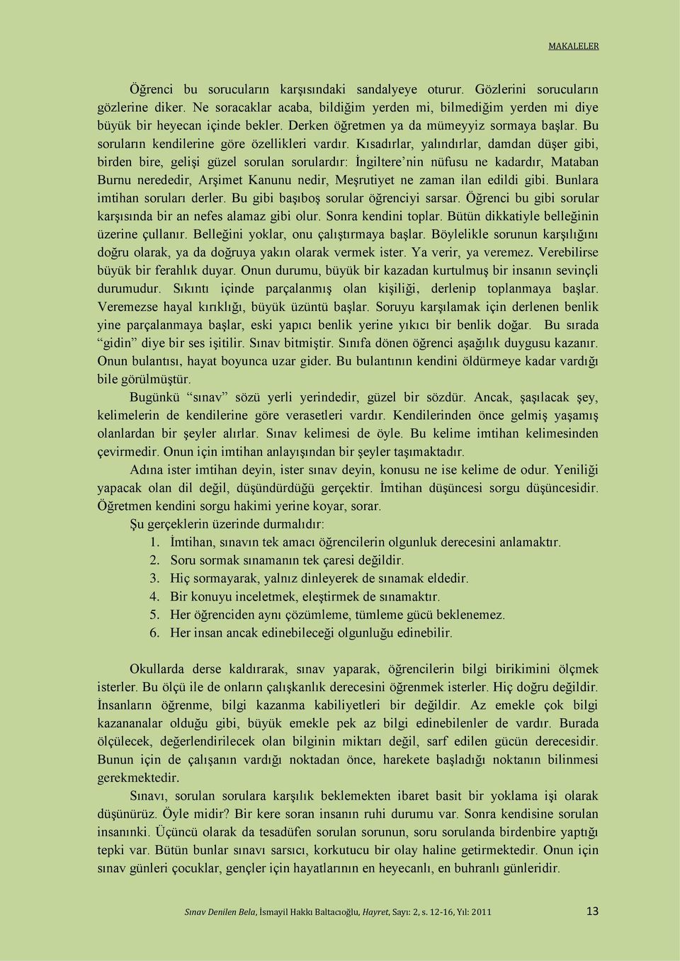 Kısadırlar, yalındırlar, damdan düşer gibi, birden bire, gelişi güzel sorulan sorulardır: İngiltere nin nüfusu ne kadardır, Mataban Burnu nerededir, Arşimet Kanunu nedir, Meşrutiyet ne zaman ilan