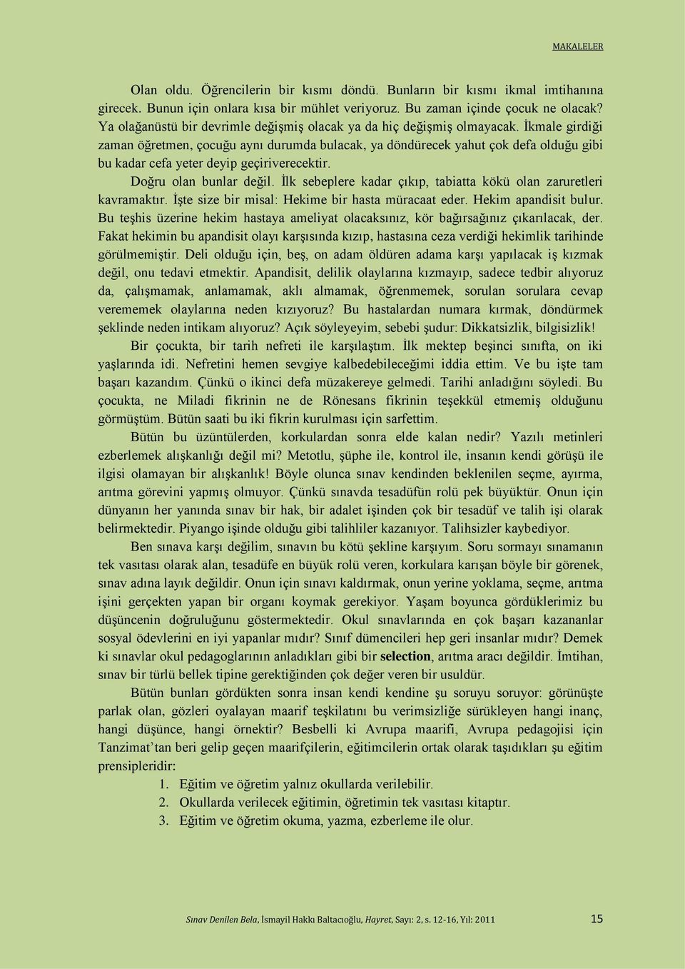 İkmale girdiği zaman öğretmen, çocuğu aynı durumda bulacak, ya döndürecek yahut çok defa olduğu gibi bu kadar cefa yeter deyip geçiriverecektir. Doğru olan bunlar değil.