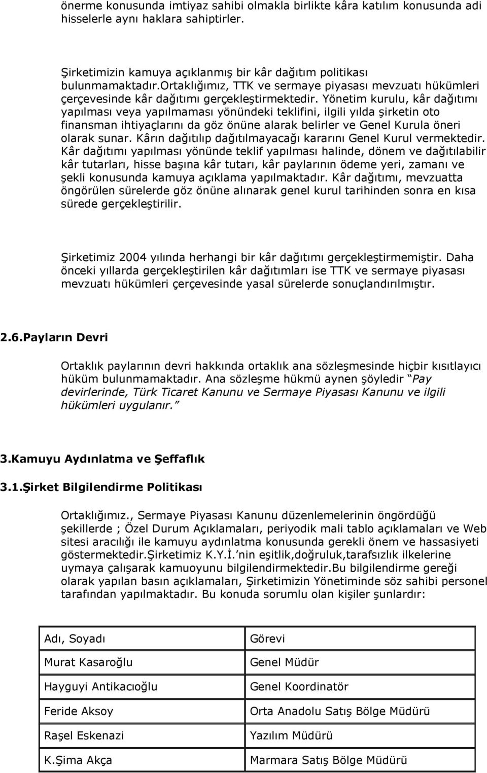 Yönetim kurulu, kâr dağıtımı yapılması veya yapılmaması yönündeki teklifini, ilgili yılda şirketin oto finansman ihtiyaçlarını da göz önüne alarak belirler ve Genel Kurula öneri olarak sunar.