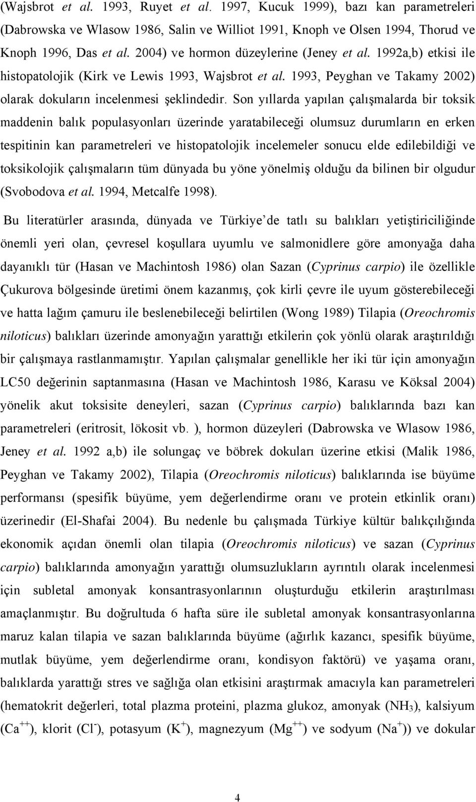 Son yıllarda yapılan çalışmalarda bir toksik maddenin balık populasyonları üzerinde yaratabileceği olumsuz durumların en erken tespitinin kan parametreleri ve histopatolojik incelemeler sonucu elde