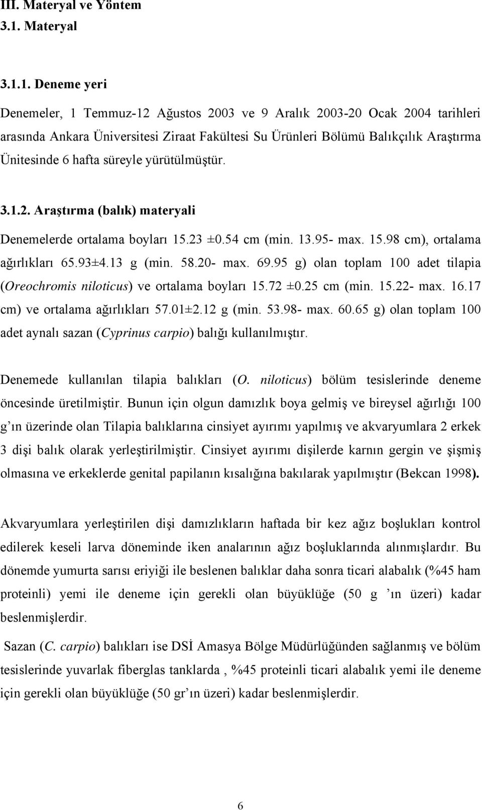 1. Deneme yeri Denemeler, 1 Temmuz-12 Ağustos 2003 ve 9 Aralık 2003-20 Ocak 2004 tarihleri arasında Ankara Üniversitesi Ziraat Fakültesi Su Ürünleri Bölümü Balıkçılık Araştırma Ünitesinde 6 hafta