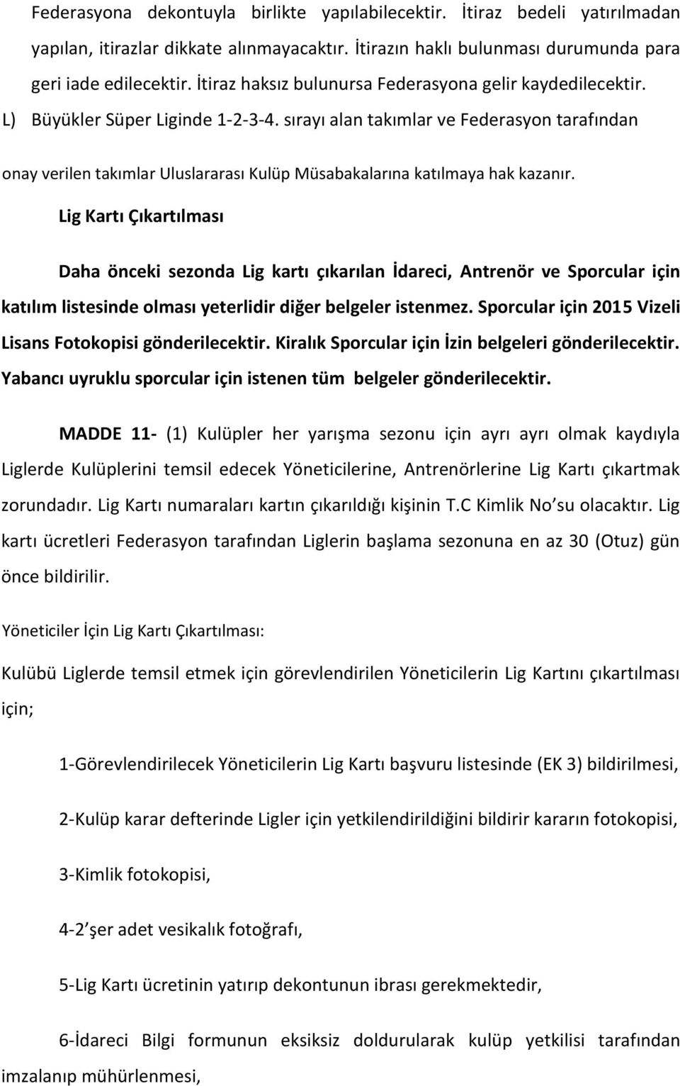 sırayı alan takımlar ve Federasyon tarafından onay verilen takımlar Uluslararası Kulüp Müsabakalarına katılmaya hak kazanır.