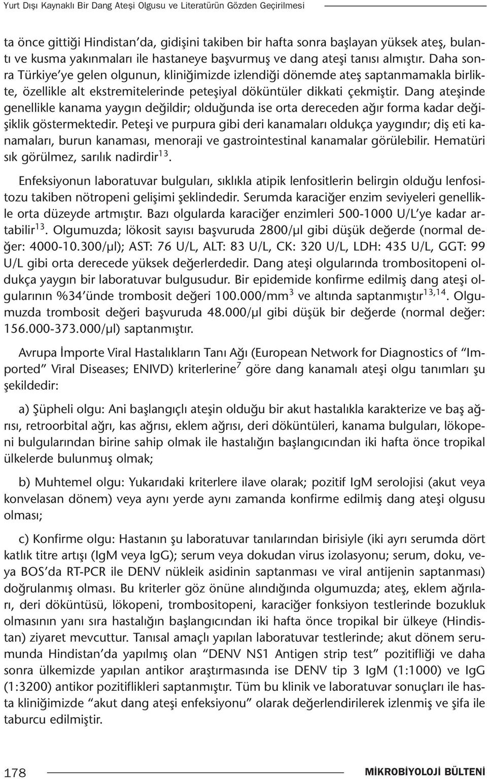 Daha sonra Türkiye ye gelen olgunun, kliniğimizde izlendiği dönemde ateş saptanmamakla birlikte, özellikle alt ekstremitelerinde peteşiyal döküntüler dikkati çekmiştir.