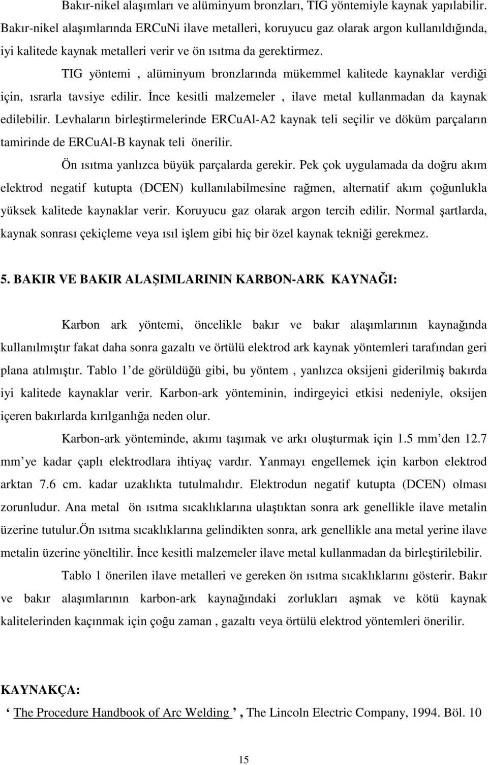 TIG yöntemi, alüminyum bronzlarında mükemmel kalitede kaynaklar verdiği için, ısrarla tavsiye edilir. İnce kesitli malzemeler, ilave metal kullanmadan da kaynak edilebilir.