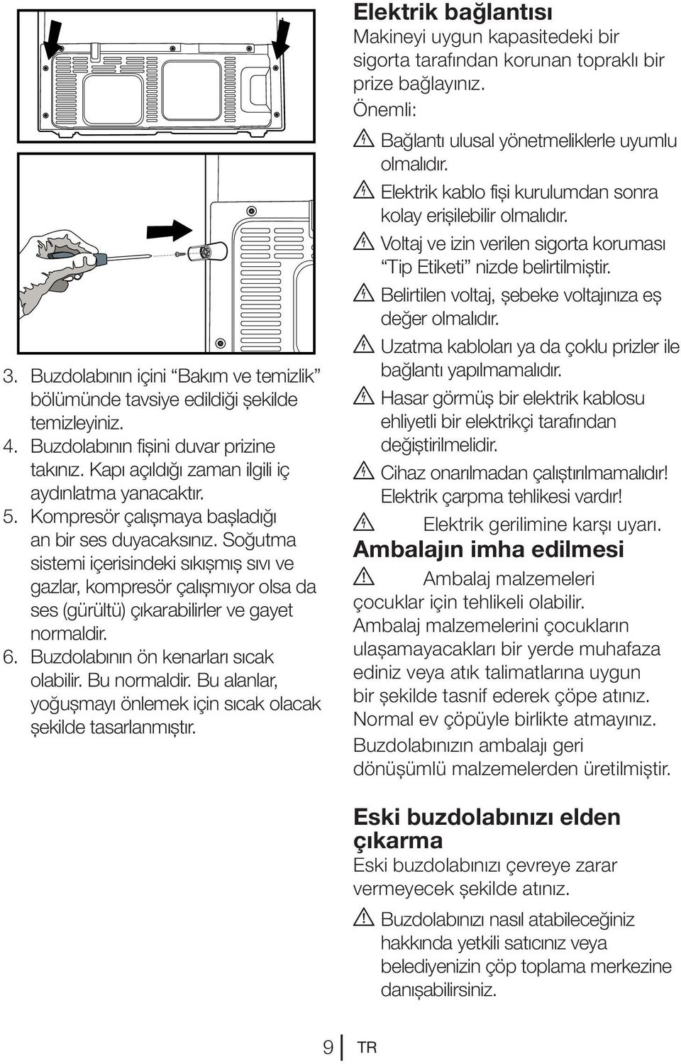 Buzdolabının ön kenarları sıcak olabilir. Bu normaldir. Bu alanlar, yoğuşmayı önlemek için sıcak olacak şekilde tasarlanmıştır.