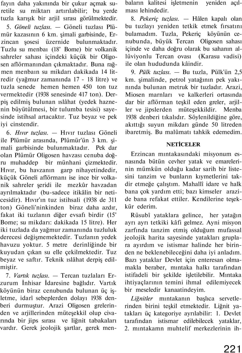 Buna rağmen menbaın su mikdarı dakikada 14 litredir (yağmur zamanında 17-18 litre) ve tuzla senede hemen hemen 450 ton tuz vermektedir (1938 senesinde 417 ton).