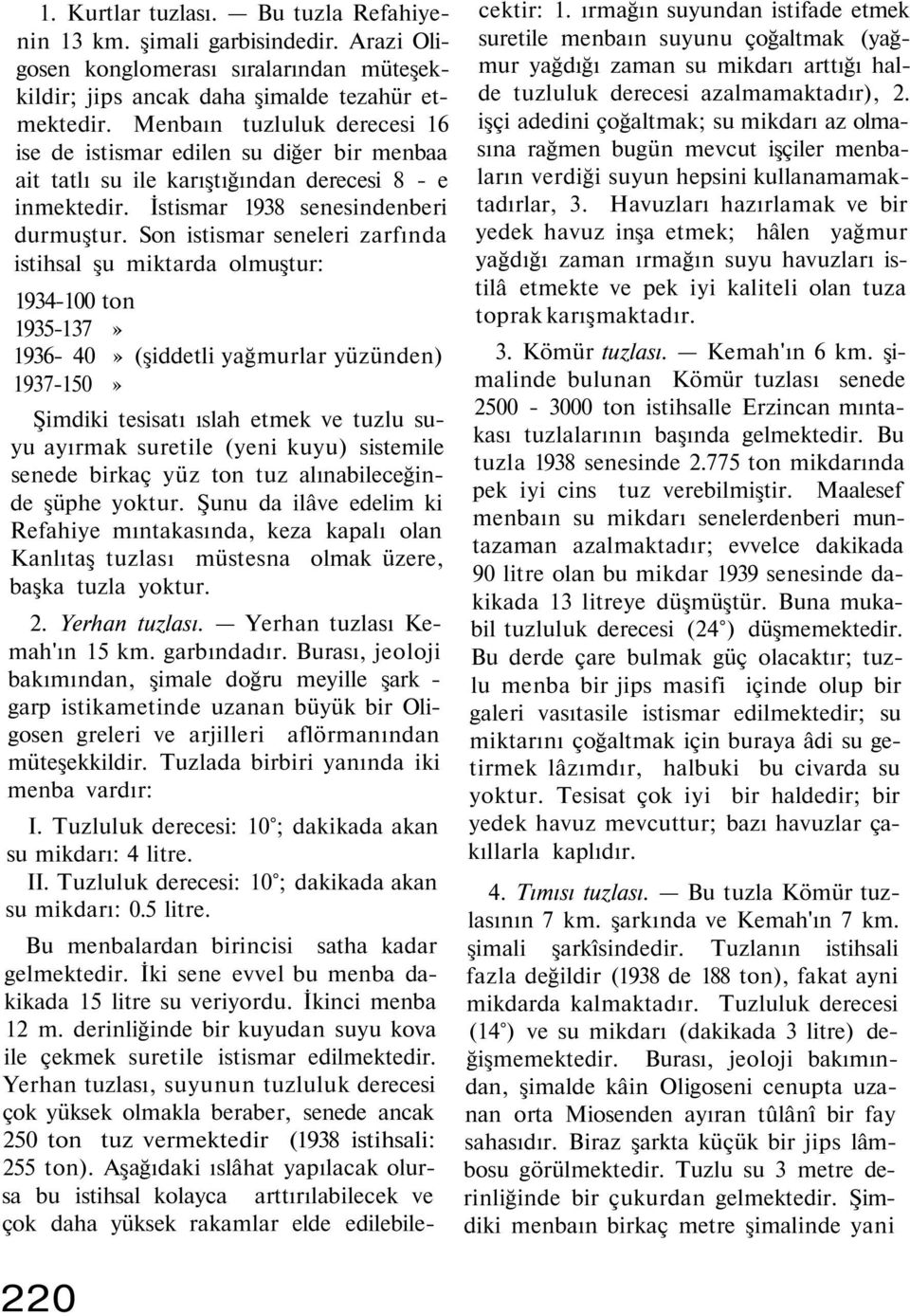 Son istismar seneleri zarfında istihsal şu miktarda olmuştur: 1934-100 ton 1935-137» 1936-40» (şiddetli yağmurlar yüzünden) 1937-150» Şimdiki tesisatı ıslah etmek ve tuzlu suyu ayırmak suretile (yeni