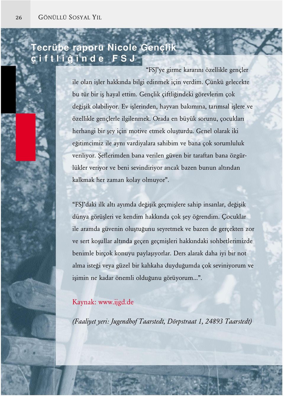 Orada en büyük sorunu, çocukları herhangi bir fley için motive etmek oluflturdu. Genel olarak iki e itimcimiz ile aynı vardiyalara sahibim ve bana çok sorumluluk veriliyor.