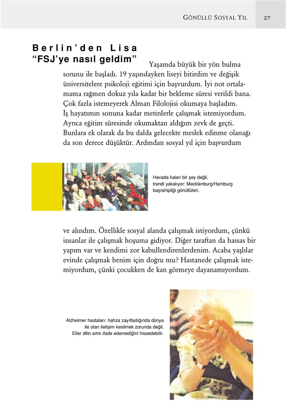 Çok fazla istemeyerek Alman Filolojisi okumaya baflladım. fl hayatımın sonuna kadar metinlerle çalıflmak istemiyordum. Ayrıca e itim süresinde okumaktan aldı ım zevk de geçti.