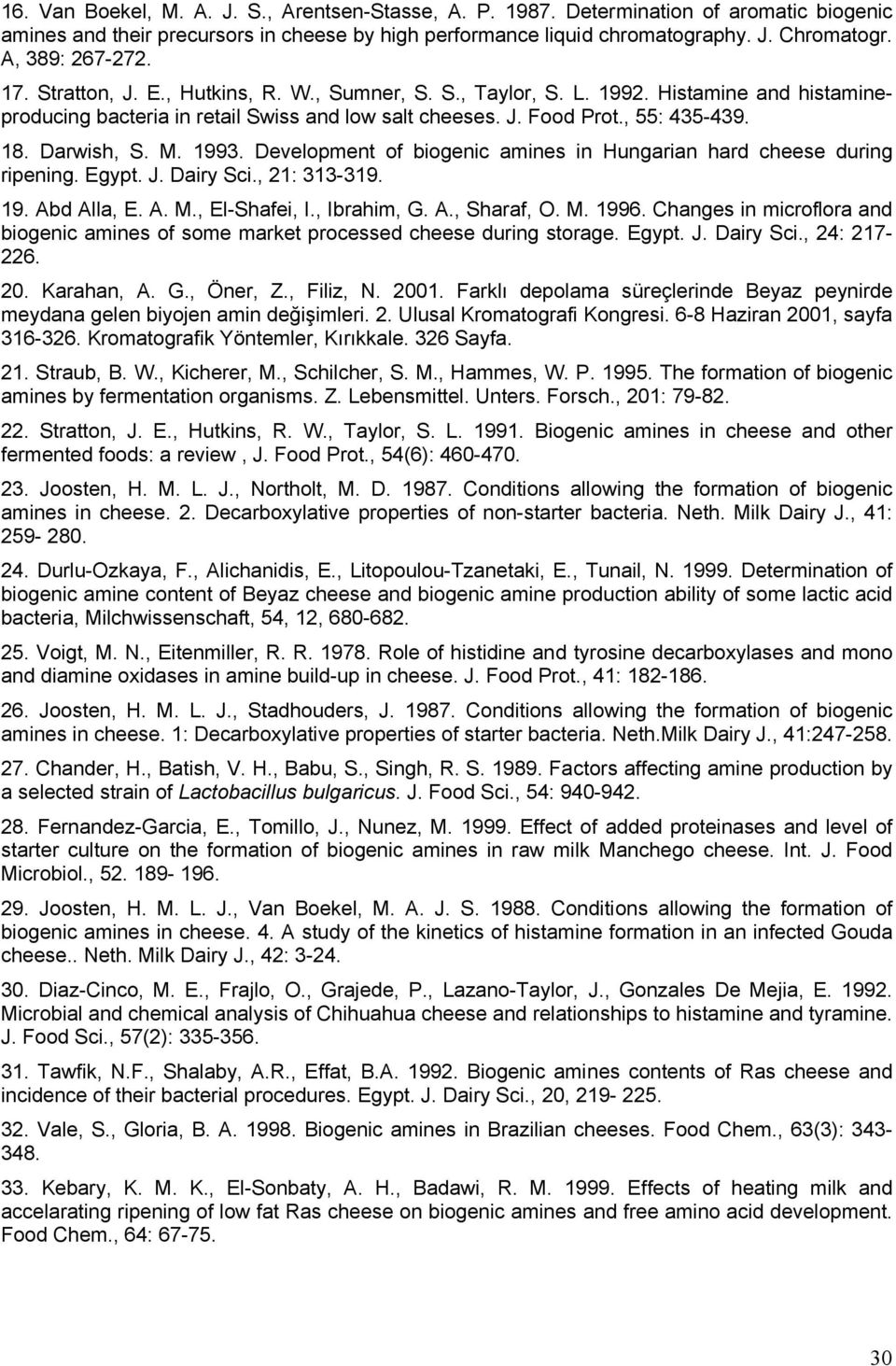 Darwish, S. M. 1993. Development of biogenic amines in Hungarian hard cheese during ripening. Egypt. J. Dairy Sci., 21: 313-319. 19. Abd Alla, E. A. M., El-Shafei, I., Ibrahim, G. A., Sharaf, O. M. 1996.