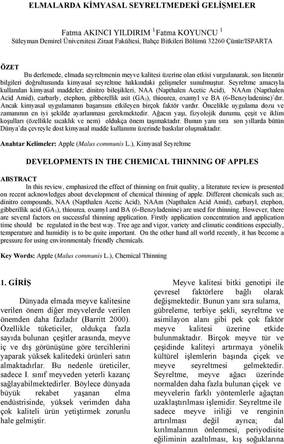 Seyreltme amacıyla kullanılan kimyasal maddeler; dinitro bileşikleri, NAA (Napthalen Acetic Acid), NAAm (Napthalen Acid Amid), carbarly, etephon, gibberellik asit (GA 3 ), thiourea, oxamyl ve BA