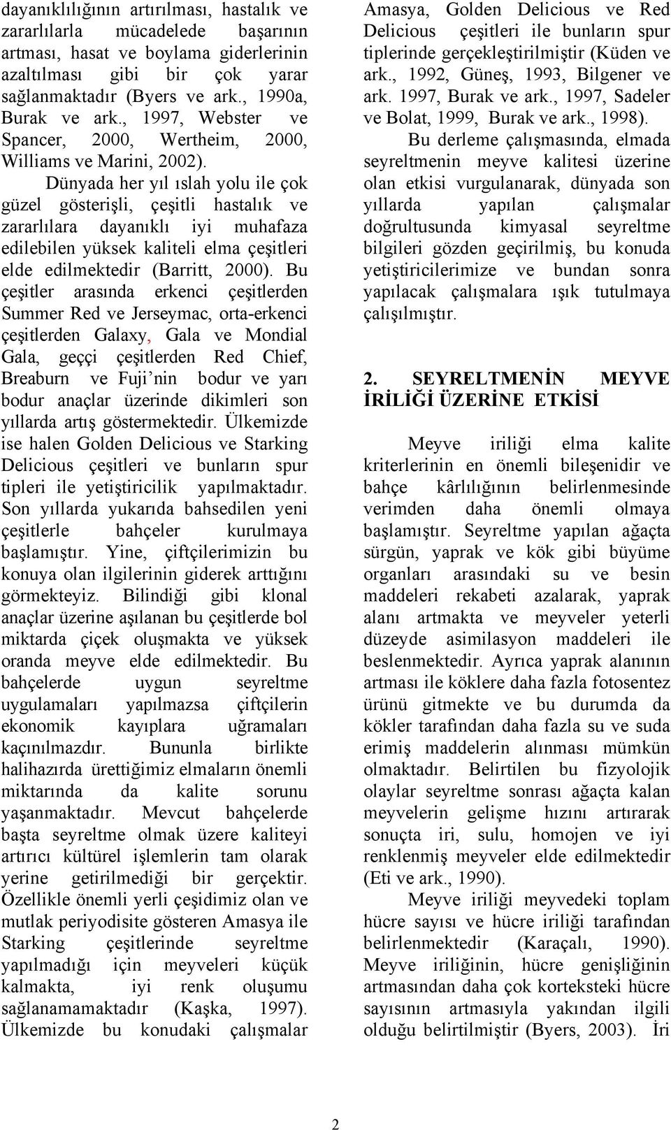 Dünyada her yıl ıslah yolu ile çok güzel gösterişli, çeşitli hastalık ve zararlılara dayanıklı iyi muhafaza edilebilen yüksek kaliteli elma çeşitleri elde edilmektedir (Barritt, 2000).