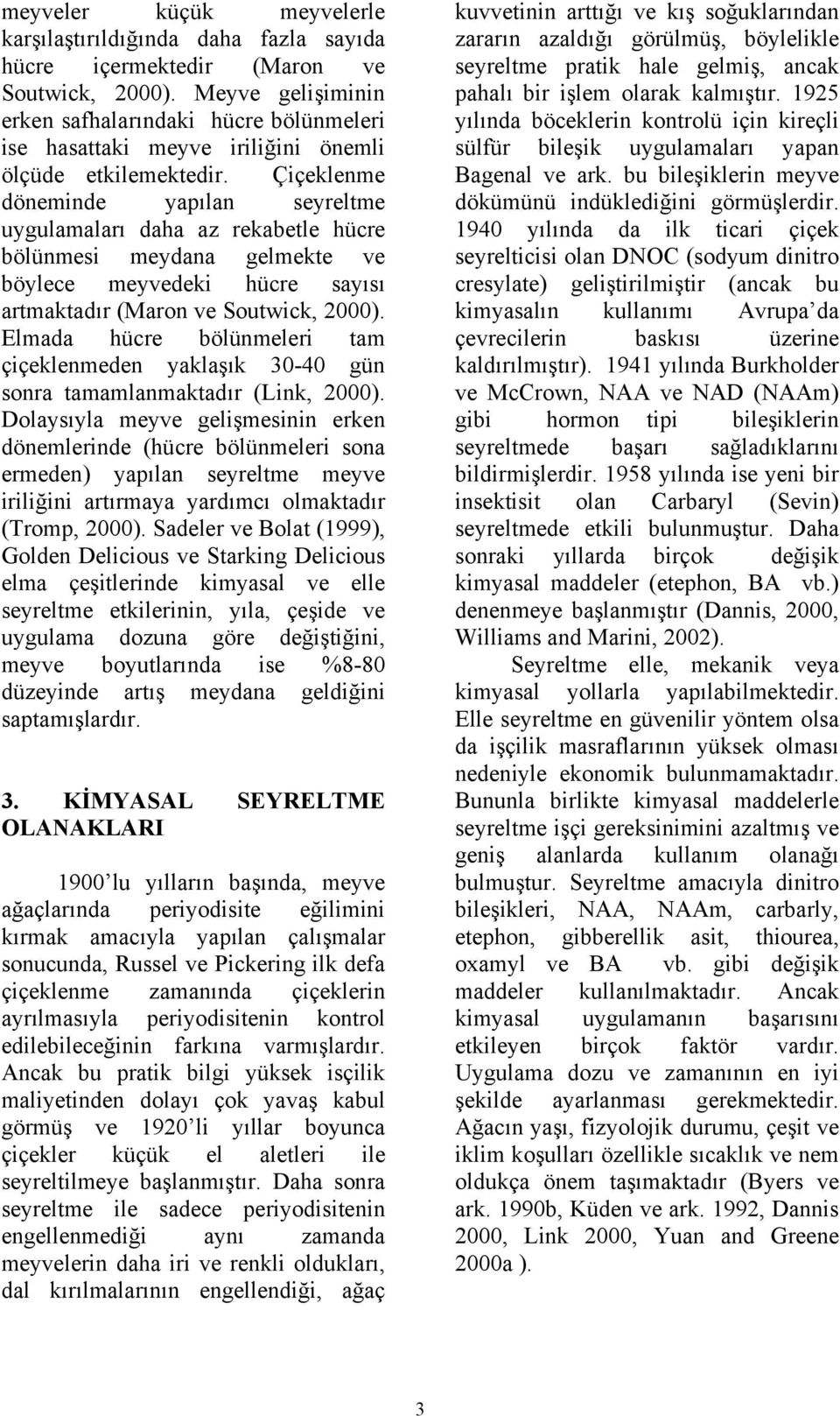 Çiçeklenme döneminde yapılan seyreltme uygulamaları daha az rekabetle hücre bölünmesi meydana gelmekte ve böylece meyvedeki hücre sayısı artmaktadır (Maron ve Soutwick, 2000).