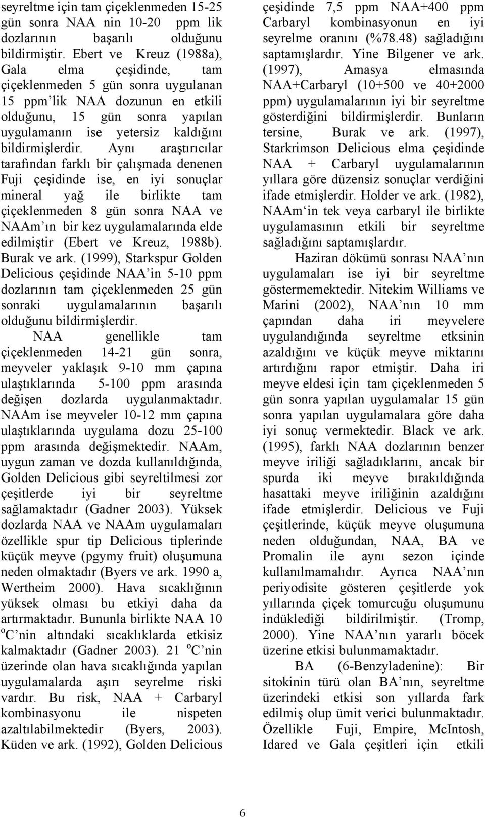 Aynı araştırıcılar tarafından farklı bir çalışmada denenen Fuji çeşidinde ise, en iyi sonuçlar mineral yağ ile birlikte tam çiçeklenmeden 8 gün sonra NAA ve NAAm ın bir kez uygulamalarında elde