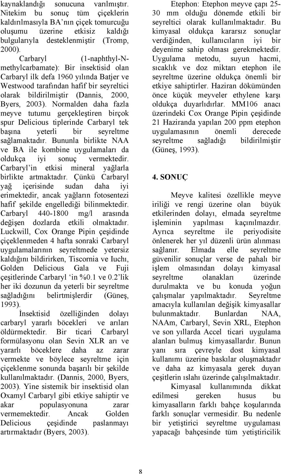 Normalden daha fazla meyve tutumu gerçekleştiren birçok spur Delicious tiplerinde Carbaryl tek başına yeterli bir seyreltme sağlamaktadır.