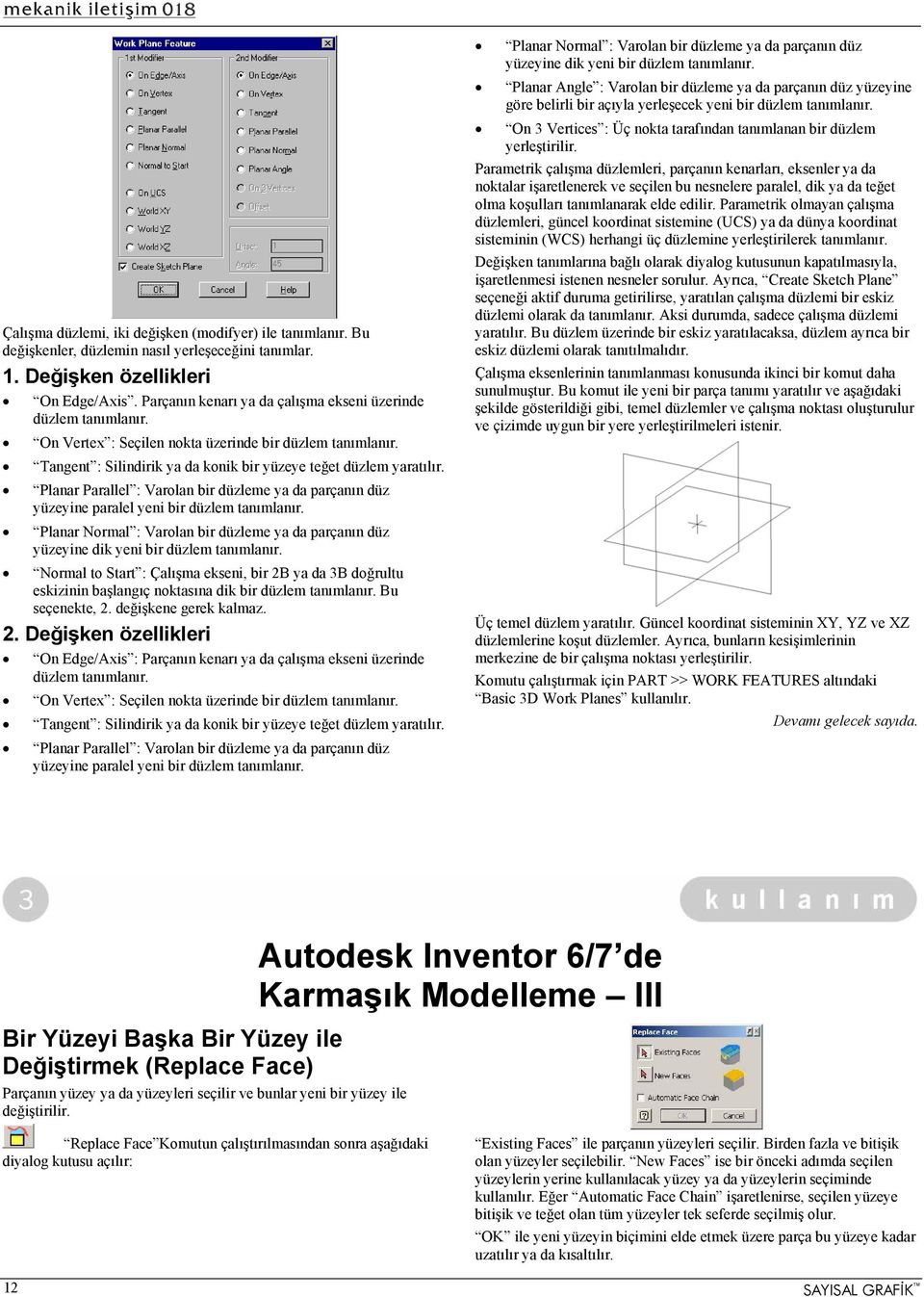 Planar Parallel : Varolan bir düzleme ya da parçanın düz yüzeyine paralel yeni bir düzlem tanımlanır. Planar Normal : Varolan bir düzleme ya da parçanın düz yüzeyine dik yeni bir düzlem tanımlanır.