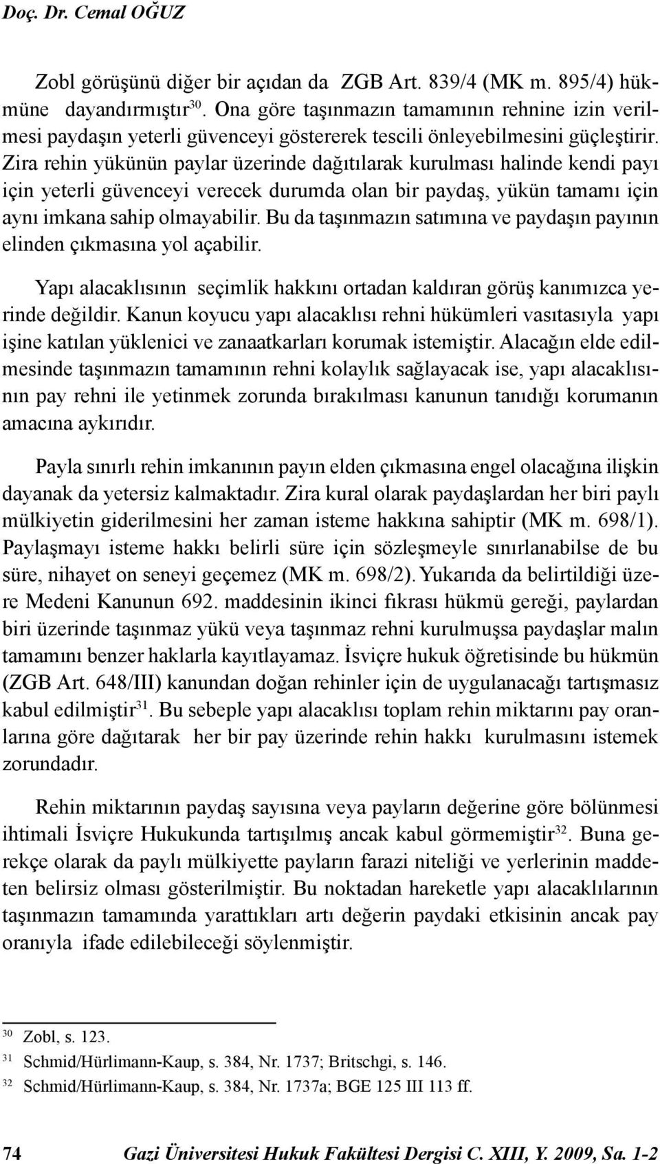 Zira rehin yükünün paylar üzerinde dağıtılarak kurulması halinde kendi payı için yeterli güvenceyi verecek durumda olan bir paydaş, yükün tamamı için aynı imkana sahip olmayabilir.