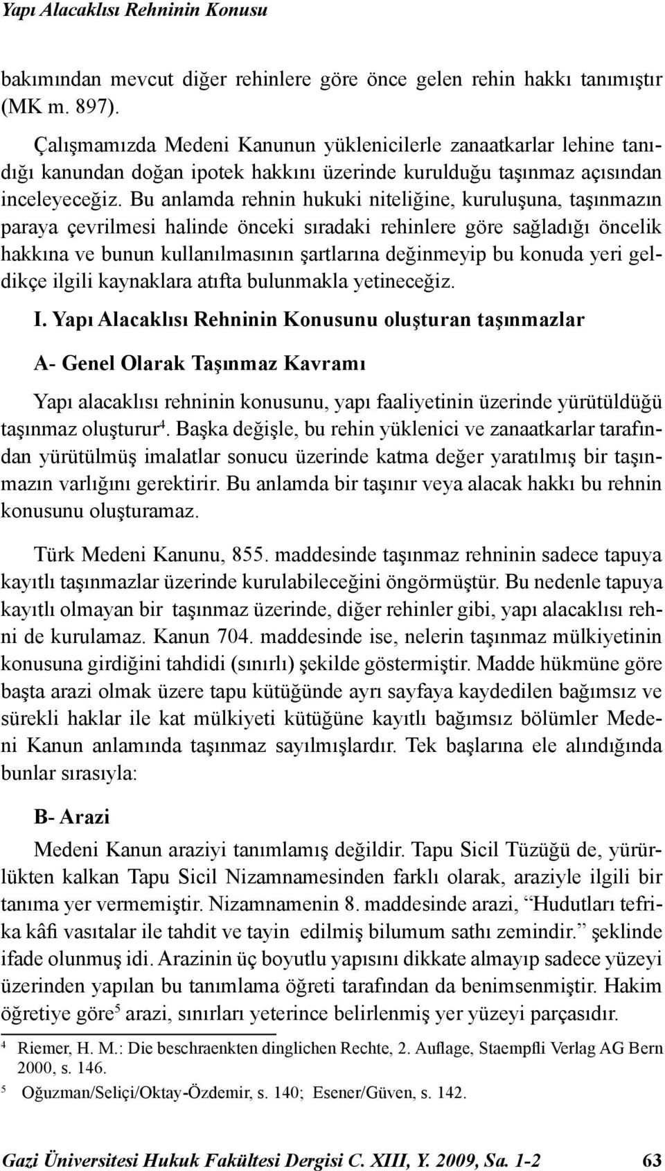 Bu anlamda rehnin hukuki niteliğine, kuruluşuna, taşınmazın paraya çevrilmesi halinde önceki sıradaki rehinlere göre sağladığı öncelik hakkına ve bunun kullanılmasının şartlarına değinmeyip bu konuda