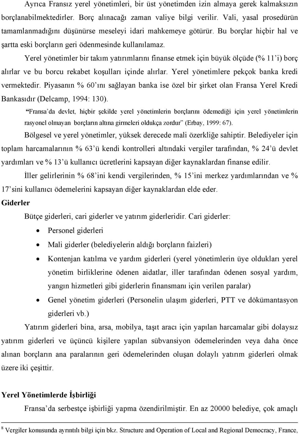 Yerel yönetimler bir takım yatırımlarını finanse etmek için büyük ölçüde (% 11 i) borç alırlar ve bu borcu rekabet koşulları içinde alırlar. Yerel yönetimlere pekçok banka kredi vermektedir.