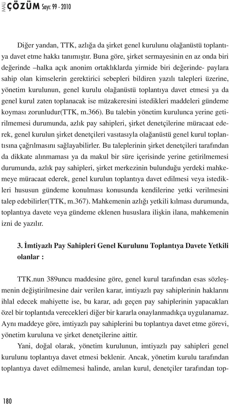 yönetim kurulunun, genel kurulu olağanüstü toplantıya davet etmesi ya da genel kurul zaten toplanacak ise müzakeresini istedikleri maddeleri gündeme koyması zorunludur(ttk, m.366).