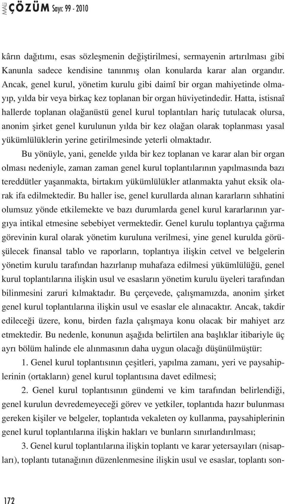 Hatta, istisnaî hallerde toplanan olağanüstü genel kurul toplantıları hariç tutulacak olursa, anonim şirket genel kurulunun yılda bir kez olağan olarak toplanması yasal yükümlülüklerin yerine