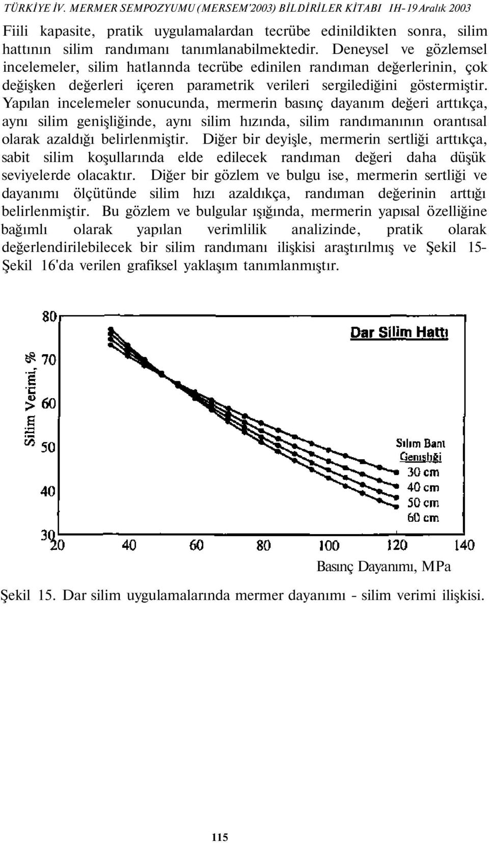 Yapılan incelemeler sonucunda, mermerin basınç dayanım değeri arttıkça, aynı silim genişliğinde, aynı silim hızında, silim randımanının orantısal olarak azaldığı belirlenmiştir.
