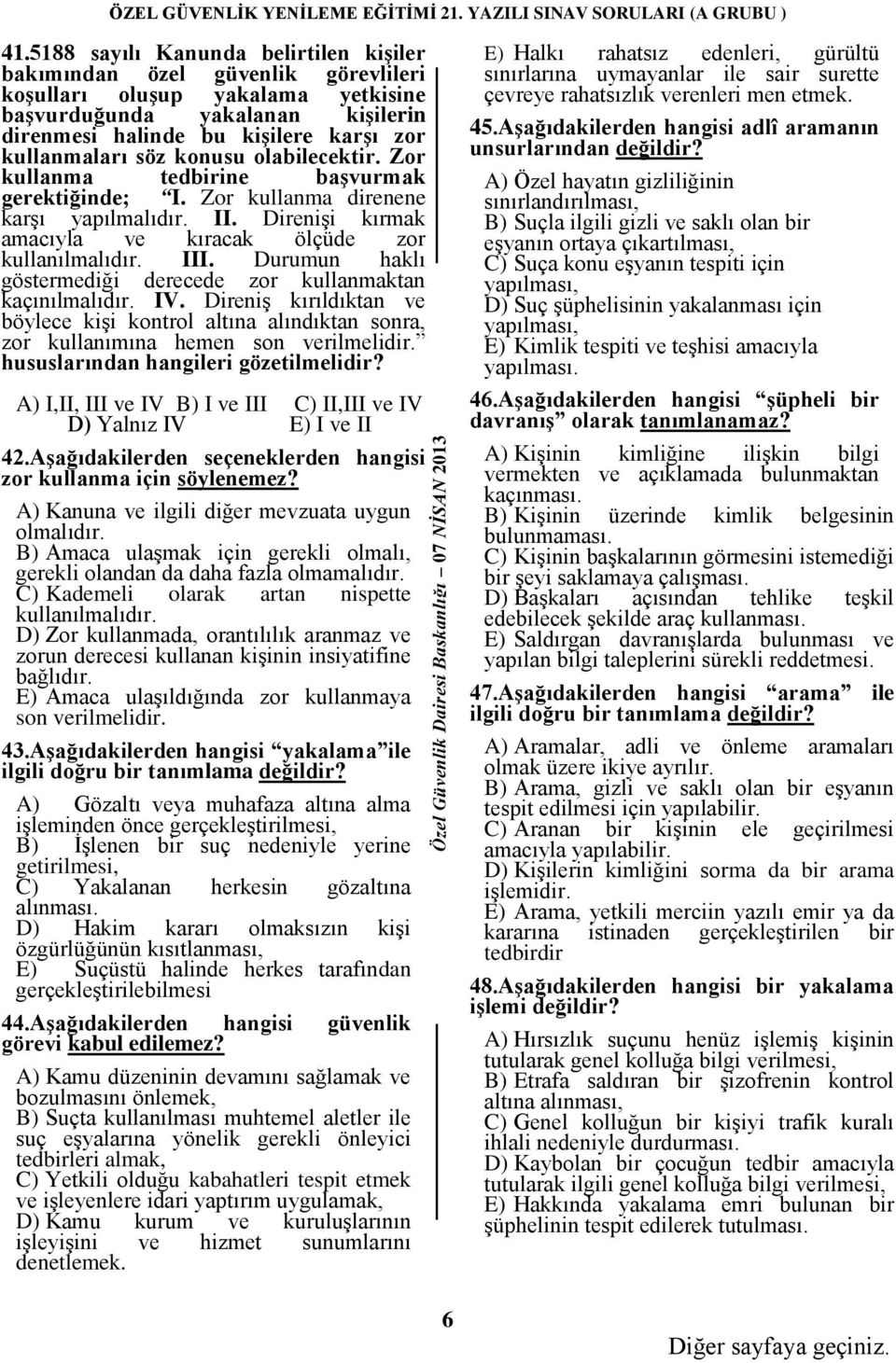 III. Durumun haklı göstermediği derecede zor kullanmaktan kaçınılmalıdır. IV. Direniş kırıldıktan ve böylece kişi kontrol altına alındıktan sonra, zor kullanımına hemen son verilmelidir.