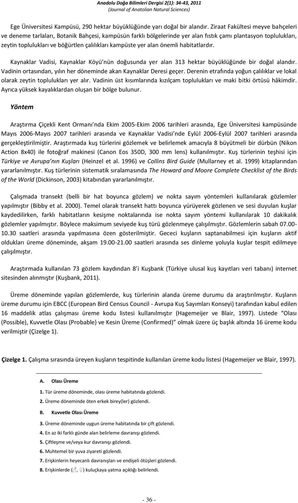 yer alan önemli habitatlardır. Kaynaklar Vadisi, Kaynaklar Köyü nün doğusunda yer alan 313 hektar büyüklüğünde bir doğal alandır. Vadinin ortasından, yılın her döneminde akan Kaynaklar Deresi geçer.