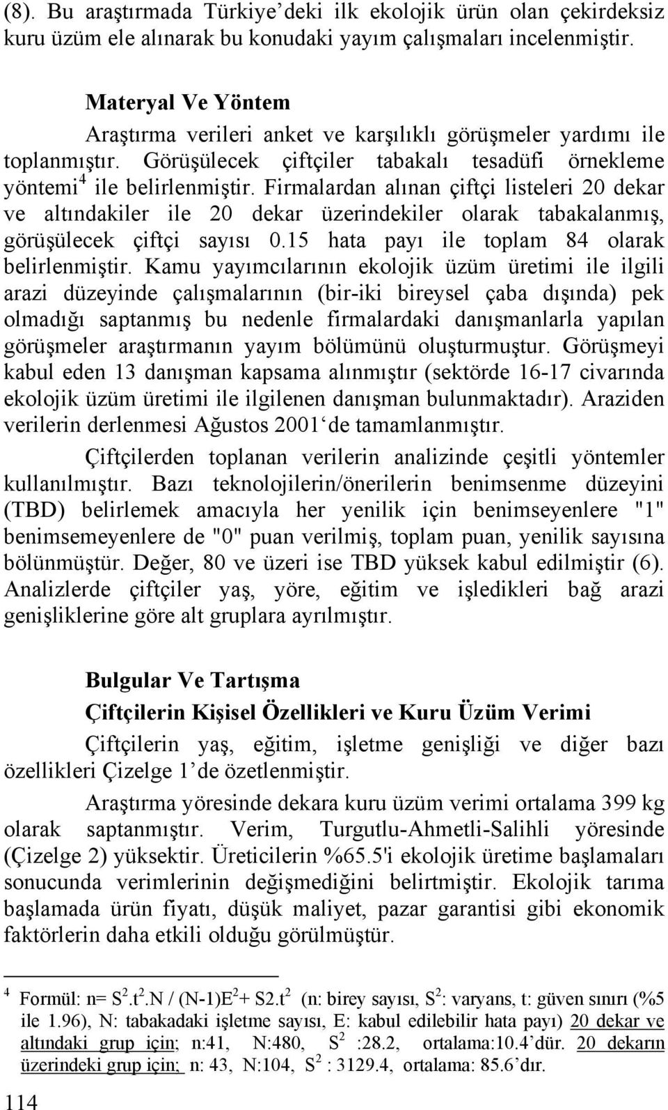 Firmalardan alınan çiftçi listeleri 20 dekar ve altındakiler ile 20 dekar üzerindekiler olarak tabakalanmış, görüşülecek çiftçi sayısı 0.15 hata payı ile toplam 84 olarak belirlenmiştir.