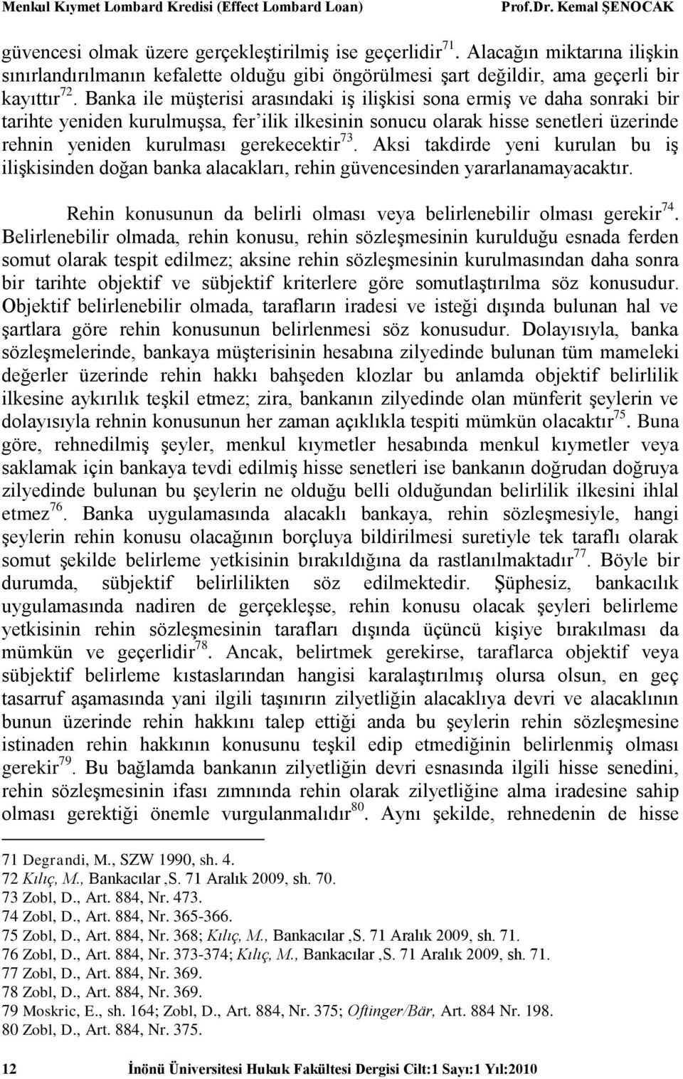 73. Aksi takdirde yeni kurulan bu iş ilişkisinden doğan banka alacakları, rehin güvencesinden yararlanamayacaktır. Rehin konusunun da belirli olması veya belirlenebilir olması gerekir 74.