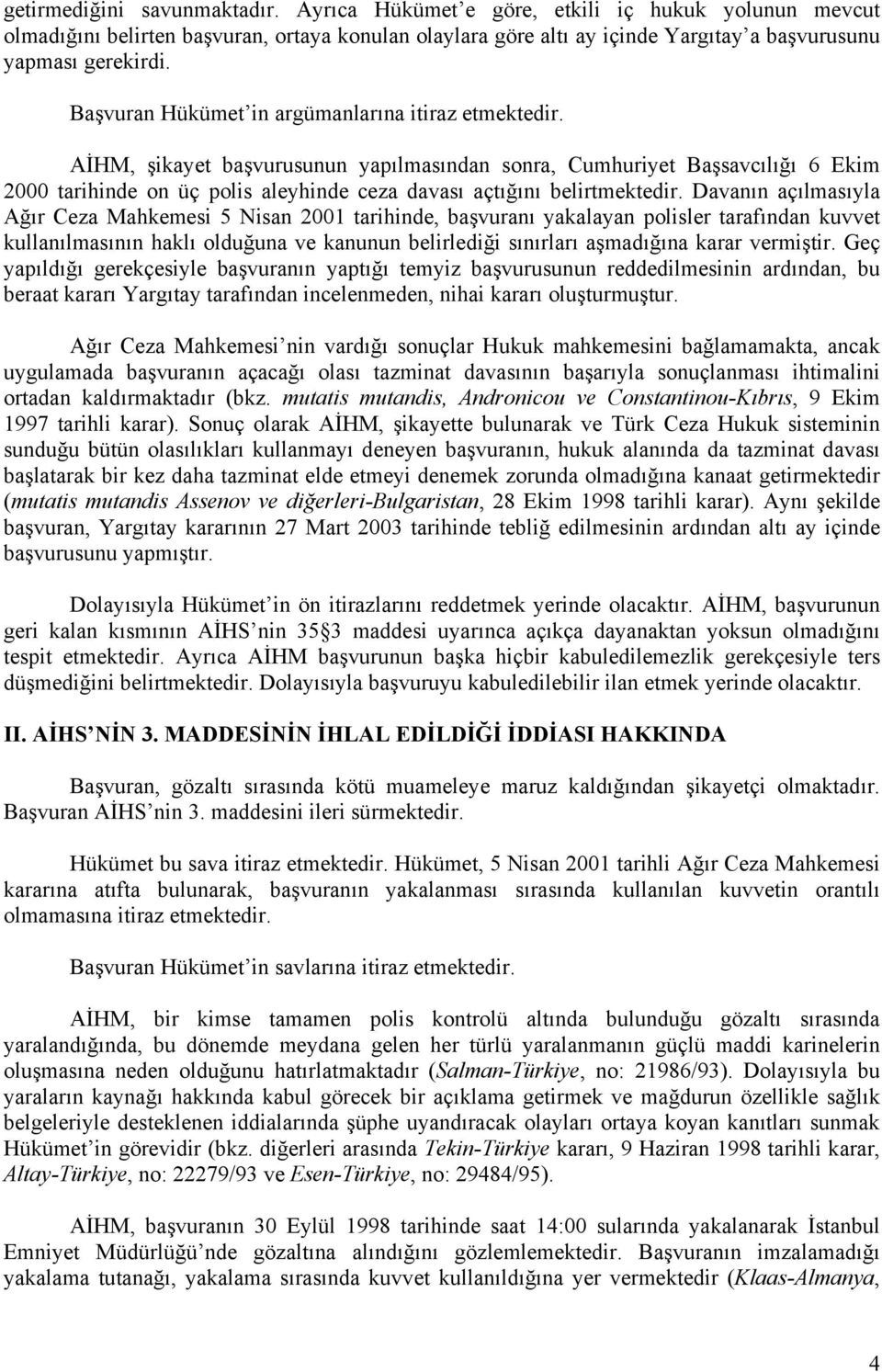 AİHM, şikayet başvurusunun yapılmasından sonra, Cumhuriyet Başsavcılığı 6 Ekim 2000 tarihinde on üç polis aleyhinde ceza davası açtığını belirtmektedir.