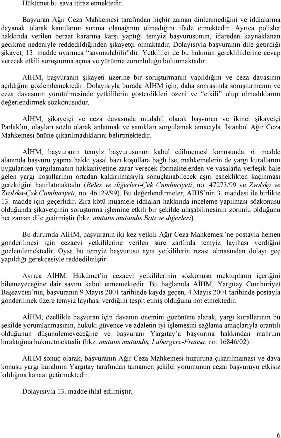 Dolayısıyla başvuranın dile getirdiği şikayet, 13. madde uyarınca savunulabilir dir. Yetkililer de bu hükmün gerekliliklerine cevap verecek etkili soruşturma açma ve yürütme zorunluluğu bulunmaktadır.