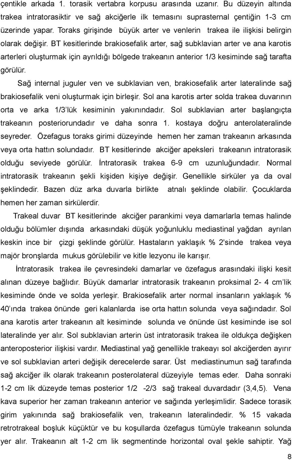 BT kesitlerinde brakiosefalik arter, sağ subklavian arter ve ana karotis arterleri oluşturmak için ayrıldığı bölgede trakeanın anterior 1/3 kesiminde sağ tarafta görülür.