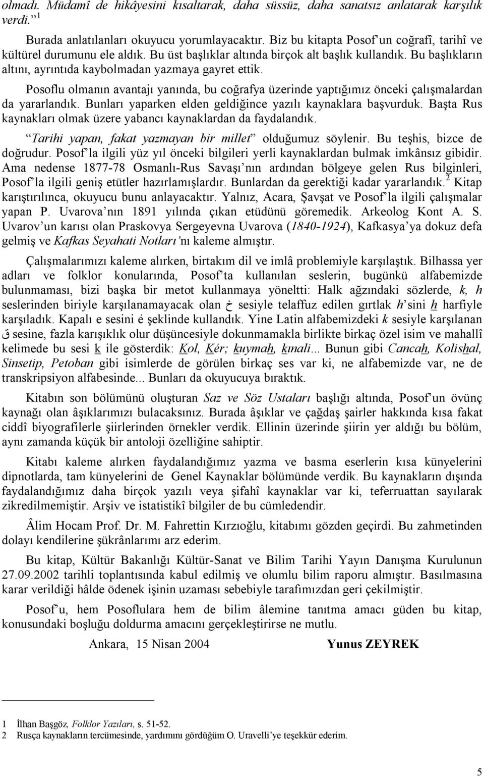 Posoflu olmanın avantajı yanında, bu coğrafya üzerinde yaptığımız önceki çalışmalardan da yararlandık. Bunları yaparken elden geldiğince yazılı kaynaklara başvurduk.