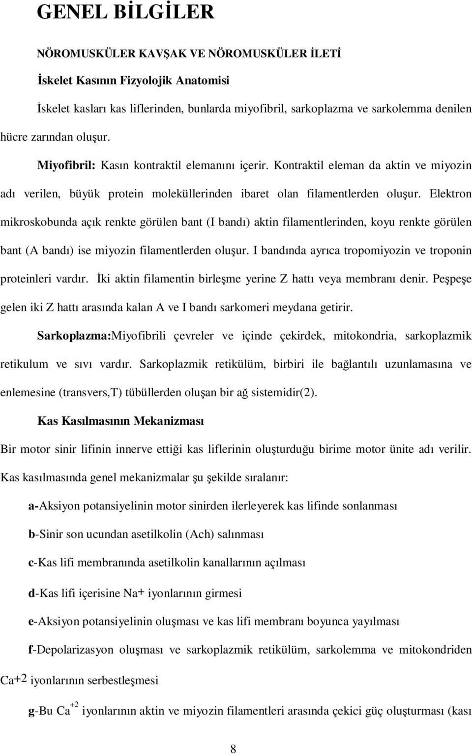 Elektron mikroskobunda açık renkte görülen bant (I bandı) aktin filamentlerinden, koyu renkte görülen bant (A bandı) ise miyozin filamentlerden oluşur.