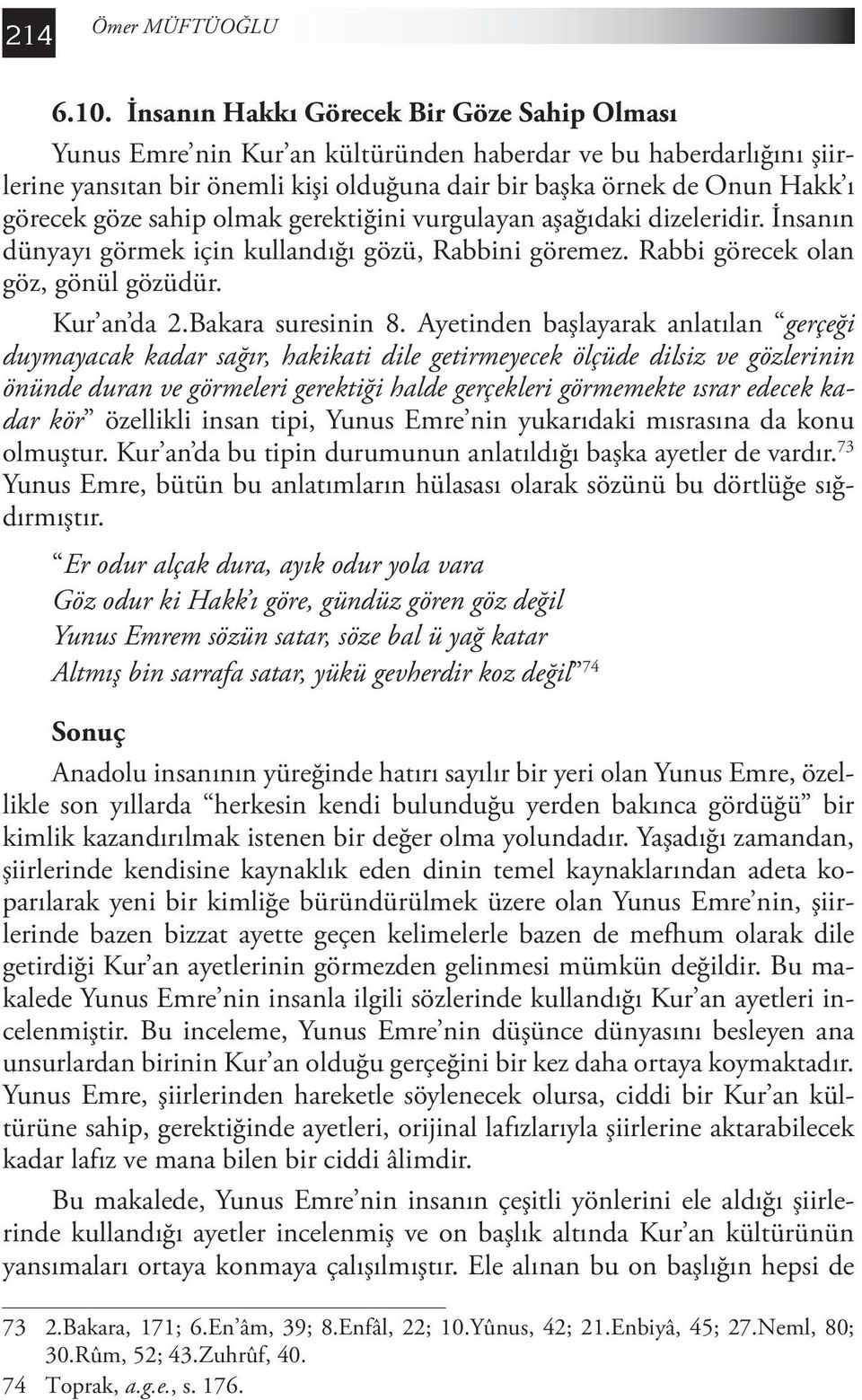 göze sahip olmak gerektiğini vurgulayan aşağıdaki dizeleridir. İnsanın dünyayı görmek için kullandığı gözü, Rabbini göremez. Rabbi görecek olan göz, gönül gözüdür. Kur an da 2.Bakara suresinin 8.