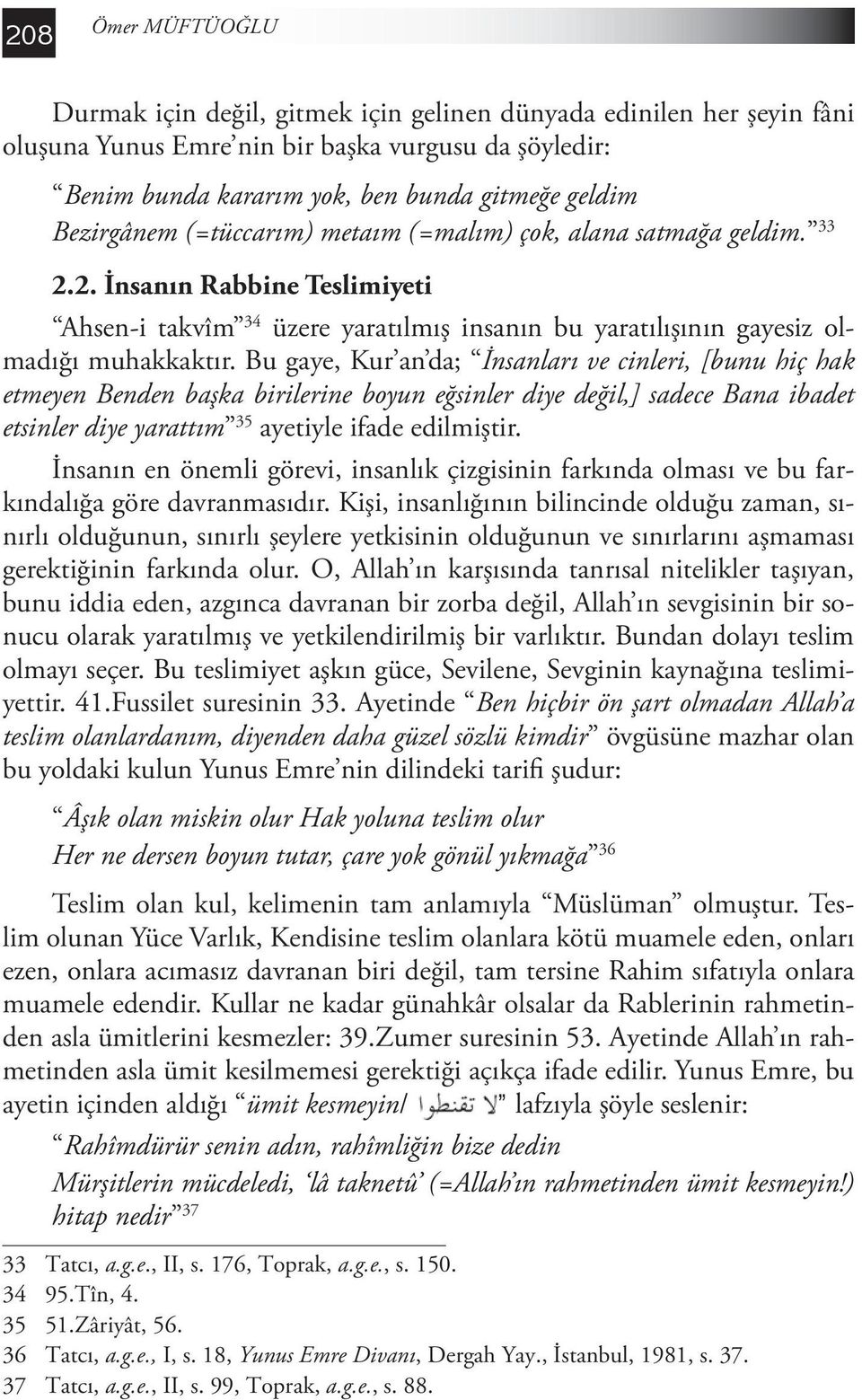 Bu gaye, Kur an da; İnsanları ve cinleri, [bunu hiç hak etmeyen Benden başka birilerine boyun 35 eğsinler diye değil,] sadece Bana ibadet etsinler diye yarattım 35 ayetiyle ifade edilmiştir.