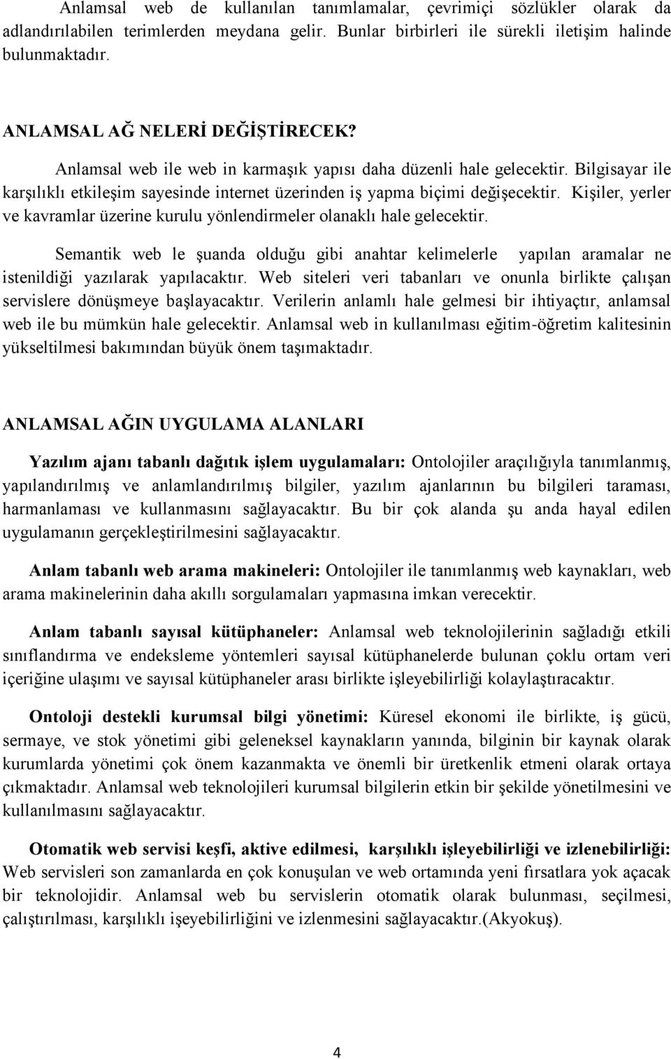 Kişiler, yerler ve kavramlar üzerine kurulu yönlendirmeler olanaklı hale gelecektir. Semantik web le şuanda olduğu gibi anahtar kelimelerle yapılan aramalar ne istenildiği yazılarak yapılacaktır.