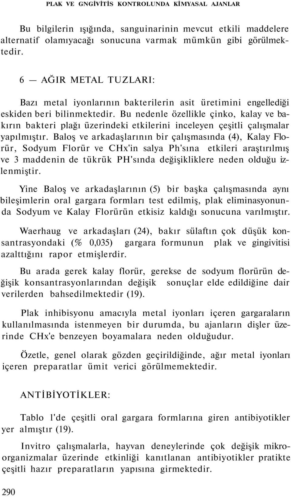 Bu nedenle özellikle çinko, kalay ve bakırın bakteri plağı üzerindeki etkilerini inceleyen çeşitli çalışmalar yapılmıştır.