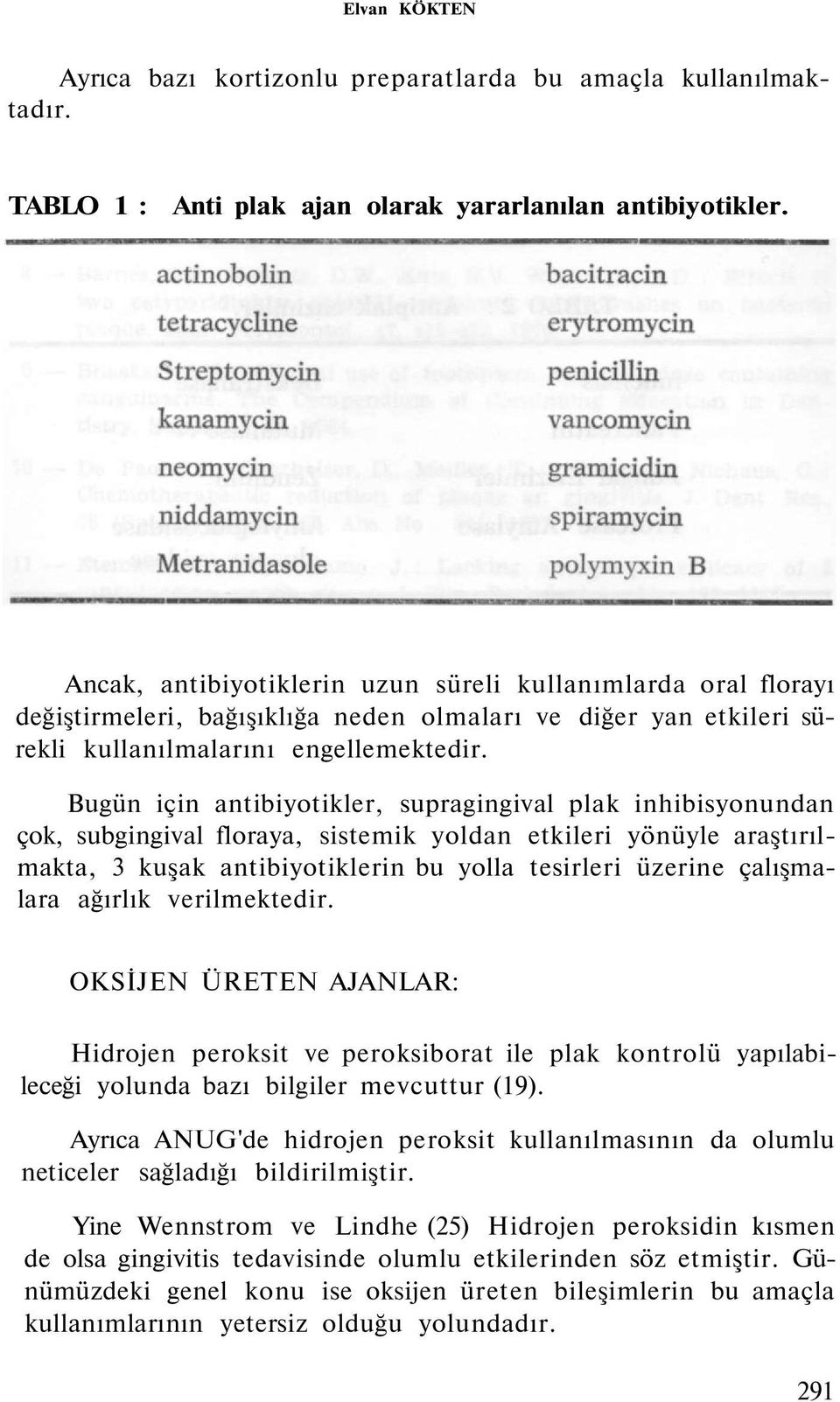 Bugün için antibiyotikler, supragingival plak inhibisyonundan çok, subgingival floraya, sistemik yoldan etkileri yönüyle araştırılmakta, 3 kuşak antibiyotiklerin bu yolla tesirleri üzerine