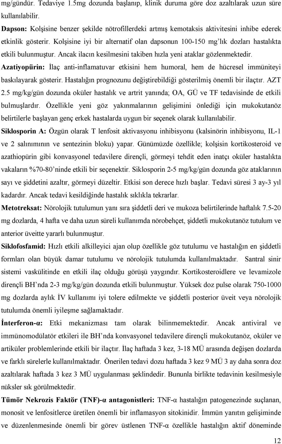 Kolşisine iyi bir alternatif olan dapsonun 100-150 mg lık dozları hastalıkta etkili bulunmuştur. Ancak ilacın kesilmesini takiben hızla yeni ataklar gözlenmektedir.