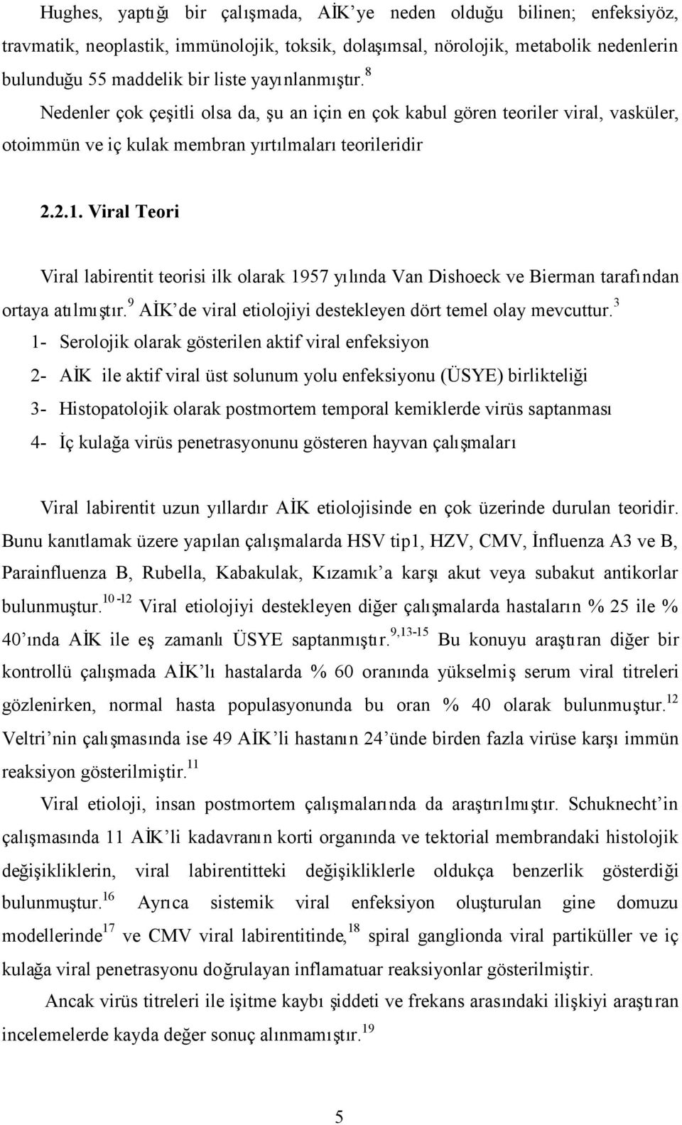 Viral Teori Viral labirentit teorisi ilk olarak 1957 yılında Van Dishoeck ve Bierman tarafından ortaya atılmıştır. 9 AİK de viral etiolojiyi destekleyen dört temel olay mevcuttur.