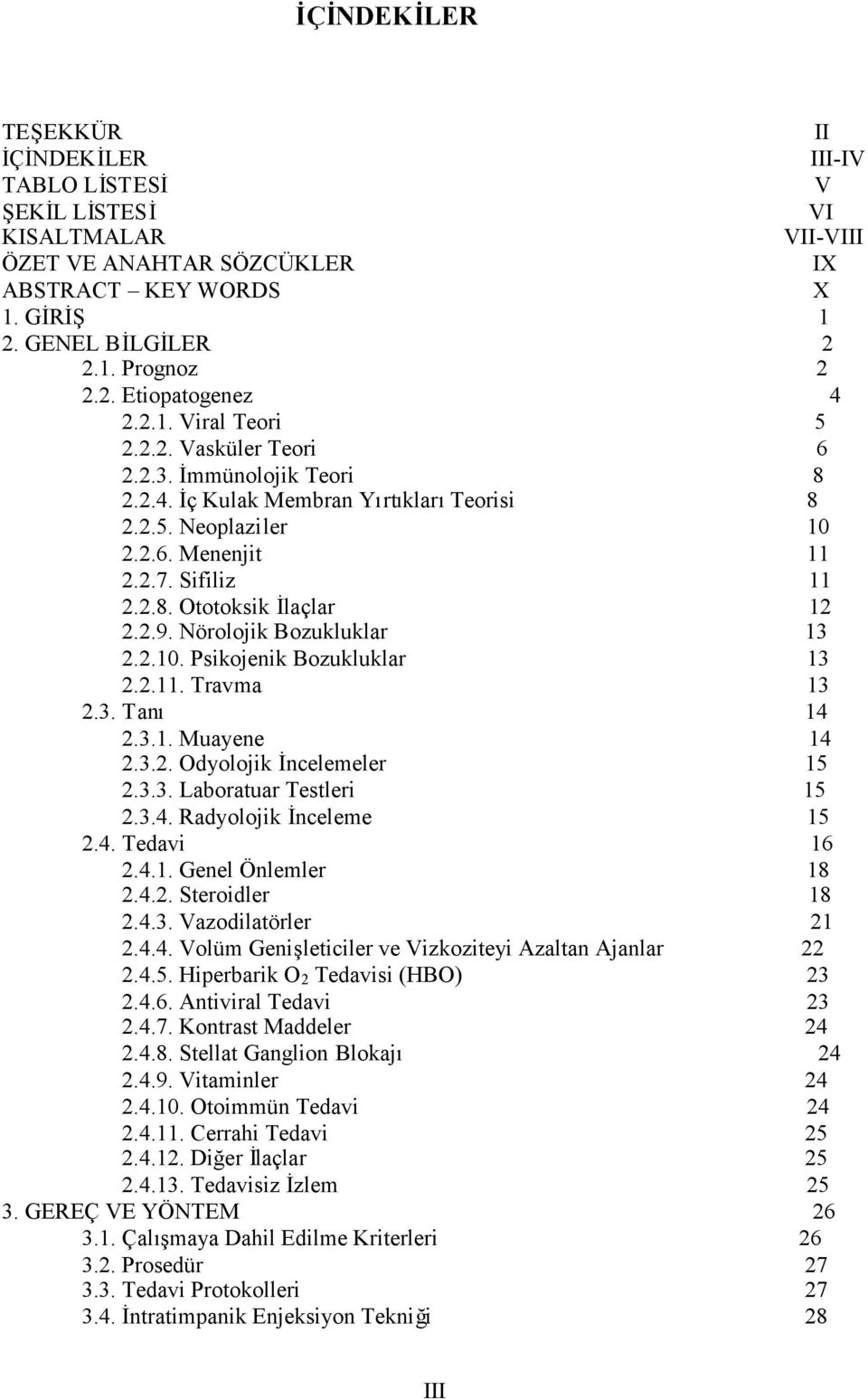 2.9. Nörolojik Bozukluklar 13 2.2.10. Psikojenik Bozukluklar 13 2.2.11. Travma 13 2.3. Tanı 14 2.3.1. Muayene 14 2.3.2. Odyolojik İncelemeler 15 2.3.3. Laboratuar Testleri 15 2.3.4. Radyolojik İnceleme 15 2.