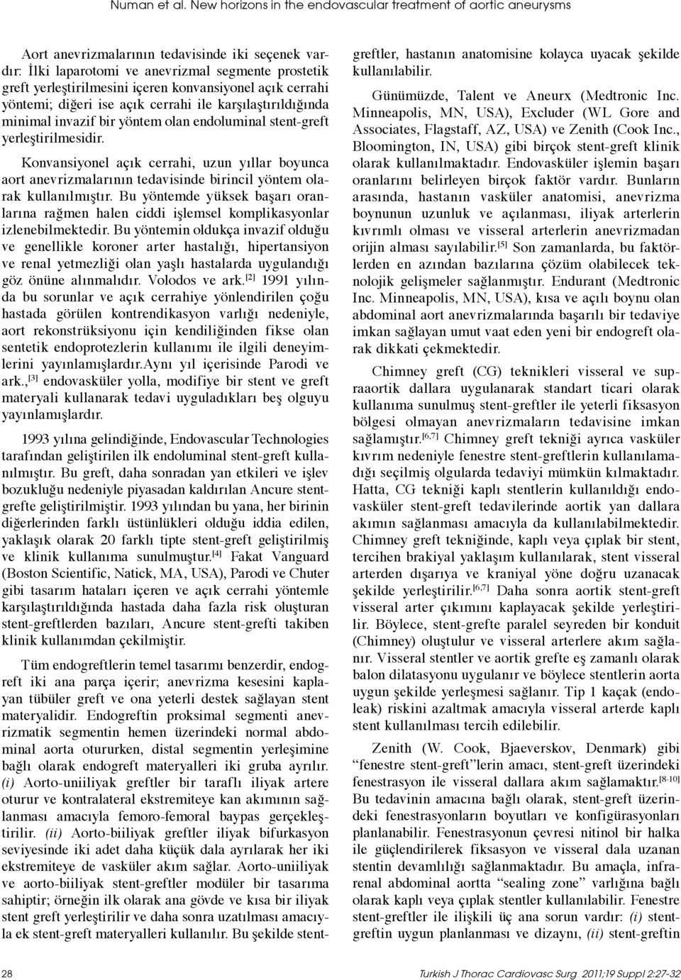 konvansiyonel açık cerrahi yöntemi; diğeri ise açık cerrahi ile karşılaştırıldığında minimal invazif bir yöntem olan endoluminal stent-greft yerleştirilmesidir.