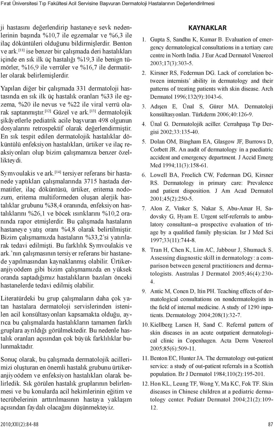 [11] ise benzer bir çalışmada deri hastalıkları içinde en sık ilk üç hastalığı %19,3 ile benign tümörler, %16,9 ile verrüler ve %16,7 ile dermatitler olarak belirlemişlerdir.