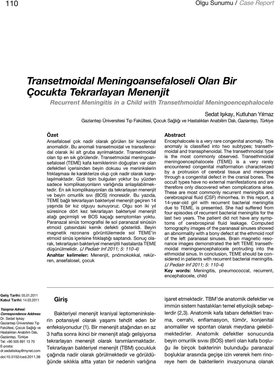 Bu anomali transetmoidal ve transsfenoidal olarak iki alt gruba ayrılmaktadır. Transetmoidal olan tip en sık görülendir.