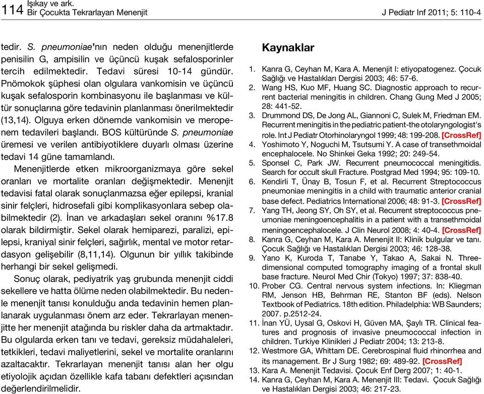 Olguya erken dönemde vankomisin ve meropenem tedavileri başlandı. BOS kültüründe S. pneumoniae üremesi ve verilen antibiyotiklere duyarlı olması üzerine tedavi 14 güne tamamlandı.