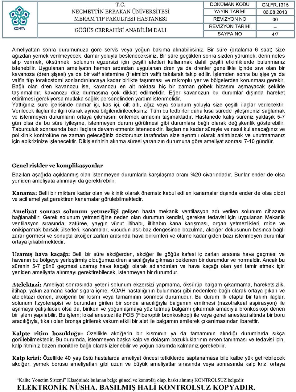 Uygulanan ameliyatın hemen ardından uygulanan dren ya da drenler genellikle içinde sıvı olan bir kavanoza (dren şişesi) ya da bir valf sistemine (Heimlich valfi) takılarak takip edilir.