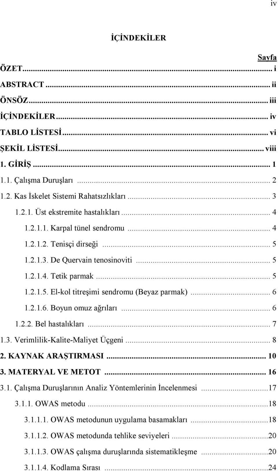 .. 6 1.2.1.6. Boyun omuz ağrıları... 6 1.2.2. Bel hastalıkları... 7 1.3. Verimlilik-Kalite-Maliyet Üçgeni... 8 2. KAYNAK ARAŞTIRMASI... 10 3. MATERYAL VE METOT... 16 3.1. Çalışma Duruşlarının Analiz Yöntemlerinin İncelenmesi.